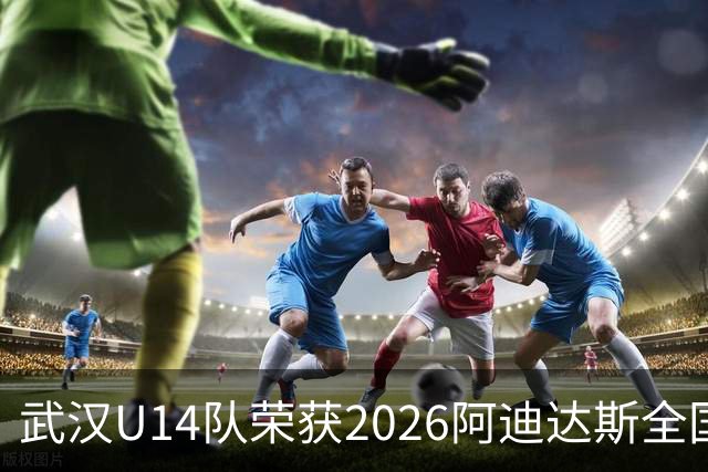 武汉U14队荣获2026阿迪达斯全国青训精英赛桂冠