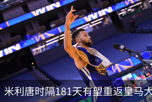 米利唐时隔181天有望重返皇马大名单对阵塞维利亚