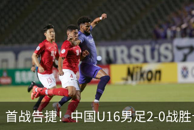 首战告捷！中国U16男足2-0战胜卡塔尔队